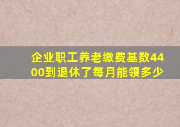 企业职工养老缴费基数4400到退休了每月能领多少