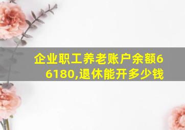 企业职工养老账户余额66180,退休能开多少钱