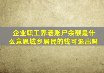 企业职工养老账户余额是什么意思城乡居民的钱可退出吗