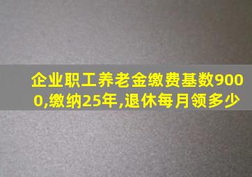 企业职工养老金缴费基数9000,缴纳25年,退休每月领多少