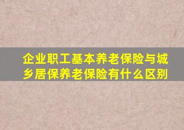 企业职工基本养老保险与城乡居保养老保险有什么区别