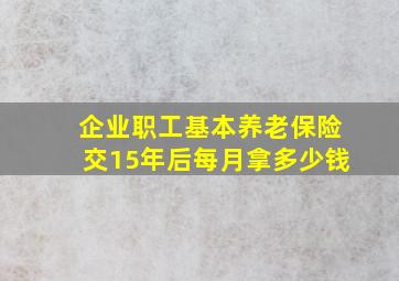 企业职工基本养老保险交15年后每月拿多少钱