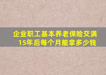 企业职工基本养老保险交满15年后每个月能拿多少钱