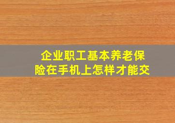 企业职工基本养老保险在手机上怎样才能交