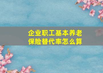 企业职工基本养老保险替代率怎么算