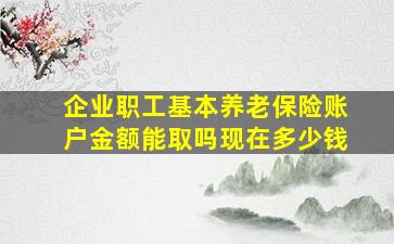 企业职工基本养老保险账户金额能取吗现在多少钱