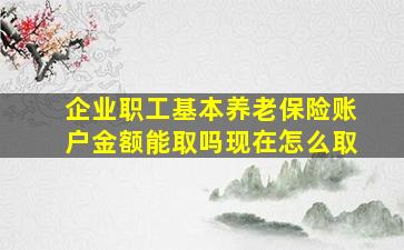 企业职工基本养老保险账户金额能取吗现在怎么取