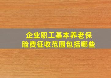 企业职工基本养老保险费征收范围包括哪些