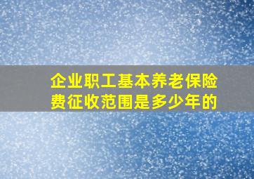 企业职工基本养老保险费征收范围是多少年的