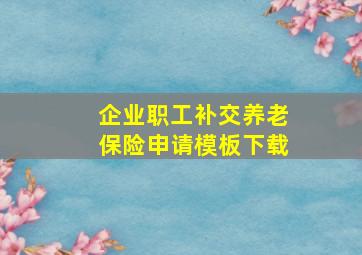 企业职工补交养老保险申请模板下载