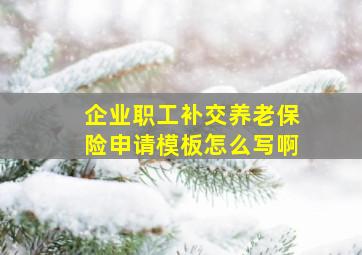 企业职工补交养老保险申请模板怎么写啊