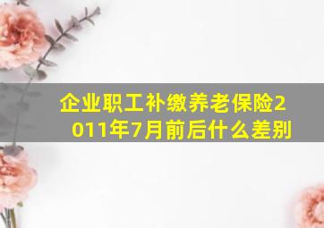 企业职工补缴养老保险2011年7月前后什么差别