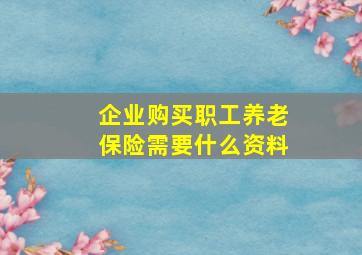 企业购买职工养老保险需要什么资料