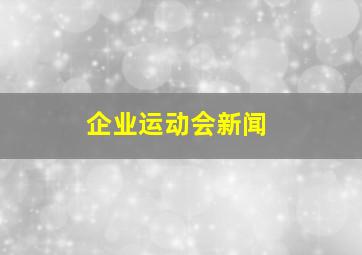 企业运动会新闻