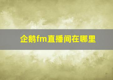 企鹅fm直播间在哪里