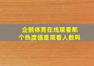 企鹅体育在线观看那个热度值是观看人数吗