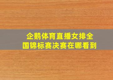 企鹅体育直播女排全国锦标赛决赛在哪看到