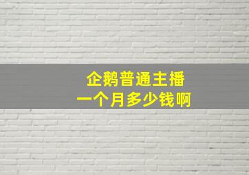 企鹅普通主播一个月多少钱啊