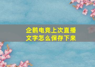 企鹅电竞上次直播文字怎么保存下来