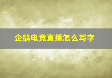 企鹅电竞直播怎么写字