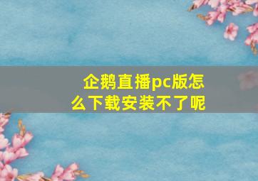 企鹅直播pc版怎么下载安装不了呢