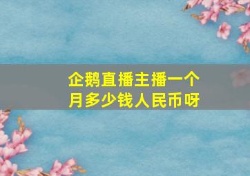 企鹅直播主播一个月多少钱人民币呀