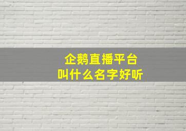 企鹅直播平台叫什么名字好听