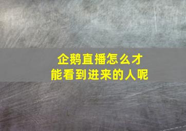 企鹅直播怎么才能看到进来的人呢