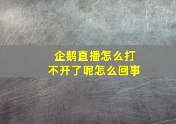 企鹅直播怎么打不开了呢怎么回事