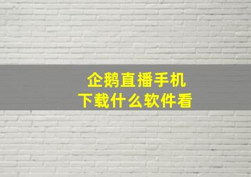 企鹅直播手机下载什么软件看