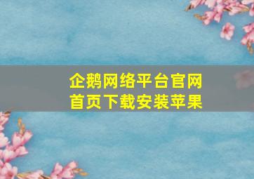 企鹅网络平台官网首页下载安装苹果