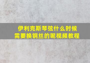 伊利克斯琴弦什么时候需要换钢丝的呢视频教程