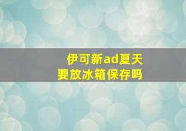 伊可新ad夏天要放冰箱保存吗