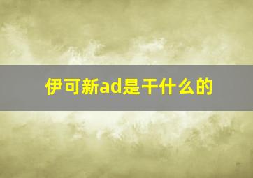 伊可新ad是干什么的