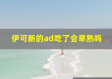 伊可新的ad吃了会早熟吗