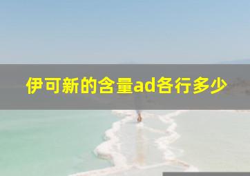 伊可新的含量ad各行多少