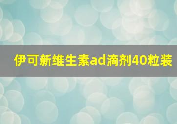 伊可新维生素ad滴剂40粒装