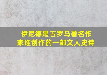 伊尼德是古罗马著名作家谁创作的一部文人史诗