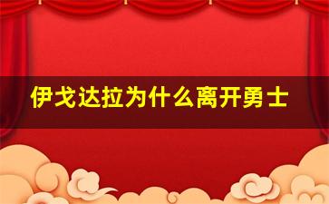 伊戈达拉为什么离开勇士