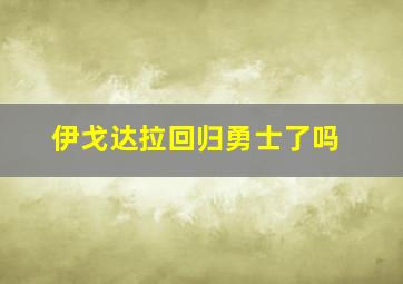 伊戈达拉回归勇士了吗