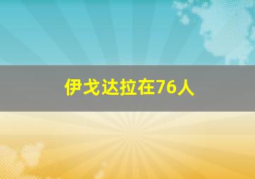 伊戈达拉在76人