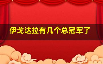 伊戈达拉有几个总冠军了