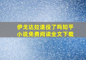 伊戈达拉退役了吗知乎小说免费阅读全文下载