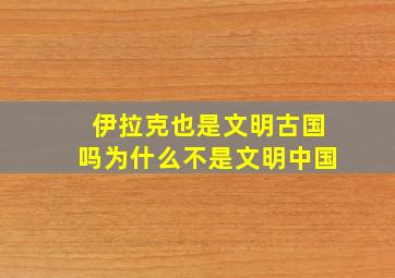 伊拉克也是文明古国吗为什么不是文明中国