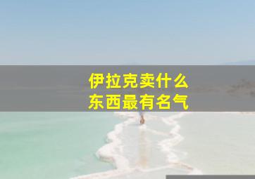 伊拉克卖什么东西最有名气