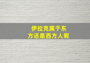 伊拉克属于东方还是西方人呢