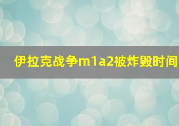 伊拉克战争m1a2被炸毁时间