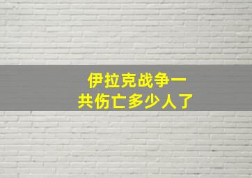 伊拉克战争一共伤亡多少人了