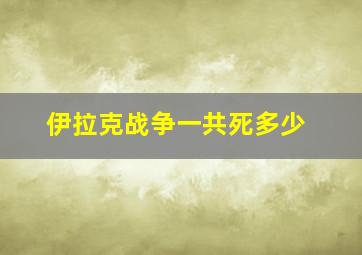 伊拉克战争一共死多少