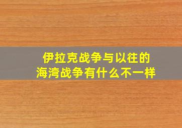 伊拉克战争与以往的海湾战争有什么不一样